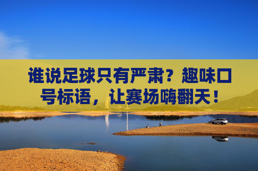 谁说足球只有严肃?趣味口号标语,让赛场嗨翻天!