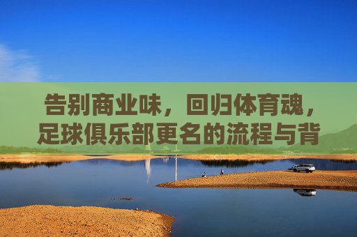 告别商业味,回归体育魂,足球俱乐部更名的流程与背后的逻辑