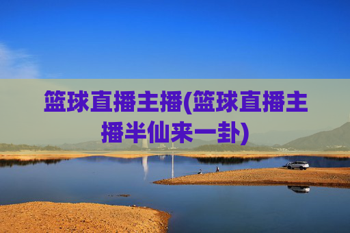 篮球直播主播(篮球直播主播半仙来一卦)