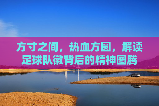 方寸之间，热血方圆，解读足球队徽背后的精神图腾