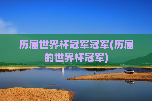 历届世界杯冠军冠军(历届的世界杯冠军)