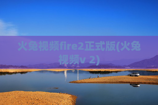 火兔视频fire2正式版(火兔视频v 2)