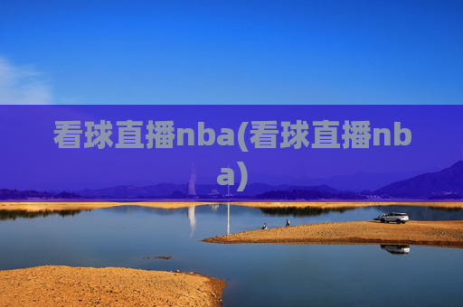 看球直播nba(看球直播nba)