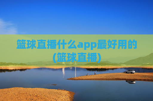 篮球直播什么app最好用的(篮球直播)