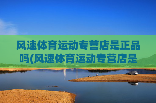 风速体育运动专营店是正品吗(风速体育运动专营店是正品吗安全吗)