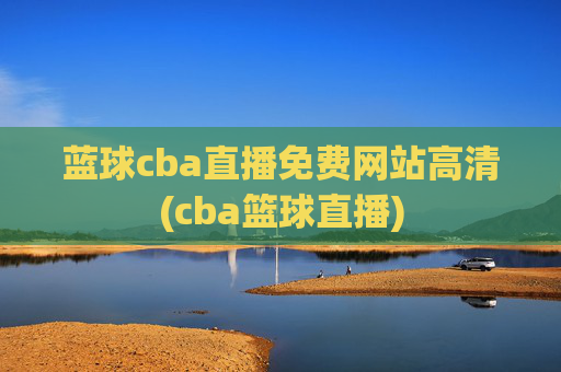 蓝球cba直播免费网站高清(cba篮球直播)