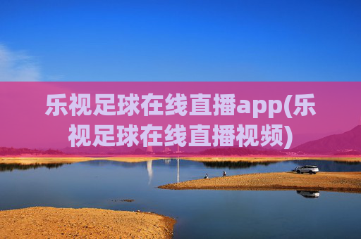 乐视足球在线直播app(乐视足球在线直播视频)