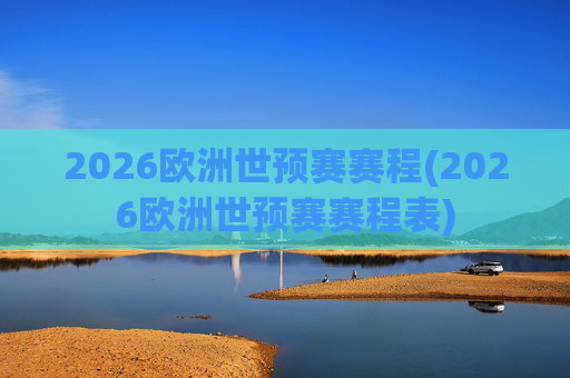 2026欧洲世预赛赛程(2026欧洲世预赛赛程表)