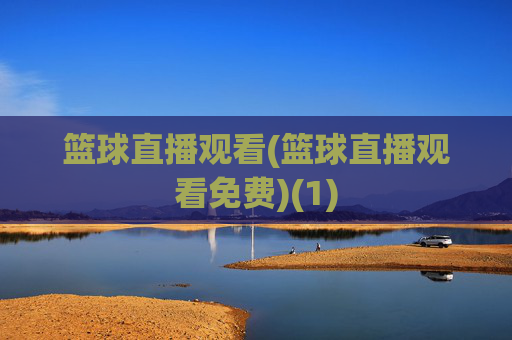 篮球直播观看(篮球直播观看免费)(1)