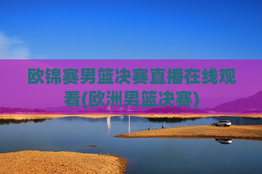 欧锦赛男篮决赛直播在线观看(欧洲男篮决赛)