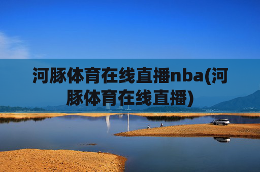 河豚体育在线直播nba(河豚体育在线直播)
