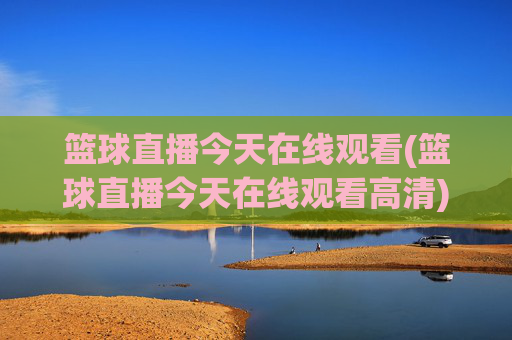 篮球直播今天在线观看(篮球直播今天在线观看高清)