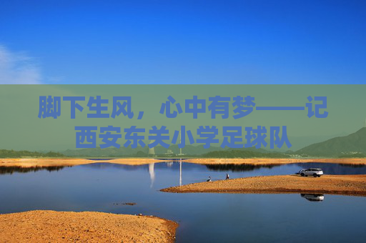 脚下生风,心中有梦——记西安东关小学足球队
