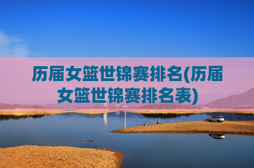 历届女篮世锦赛排名(历届女篮世锦赛排名表)
