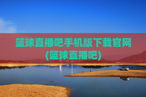 篮球直播吧手机版下载官网(篮球直播吧)
