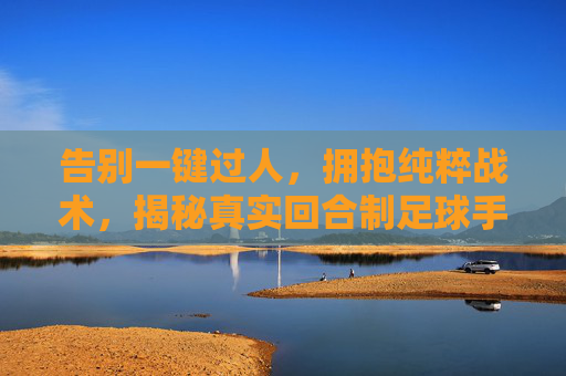 告别一键过人，拥抱纯粹战术，揭秘真实回合制足球手游的魅力