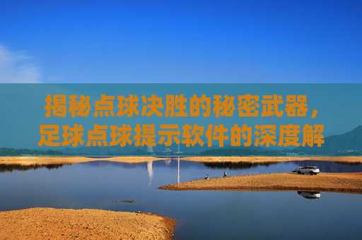 揭秘点球决胜的秘密武器，足球点球提示软件的深度解析