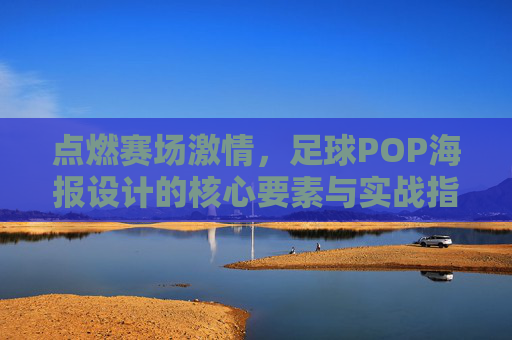 点燃赛场激情，足球POP海报设计的核心要素与实战指南
