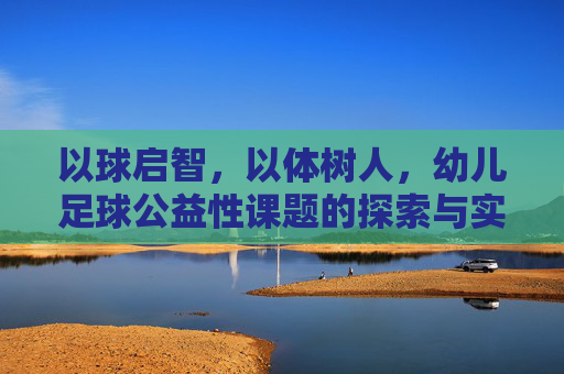 以球启智,以体树人,幼儿足球公益性课题的探索与实践
