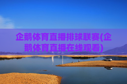 企鹅体育直播排球联赛(企鹅体育直播在线观看)