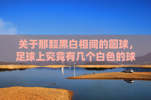 关于那颗黑白相间的圆球，足球上究竟有几个白色的球球？