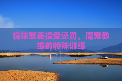 输球就要接受惩罚,魔鬼教练的特殊训练