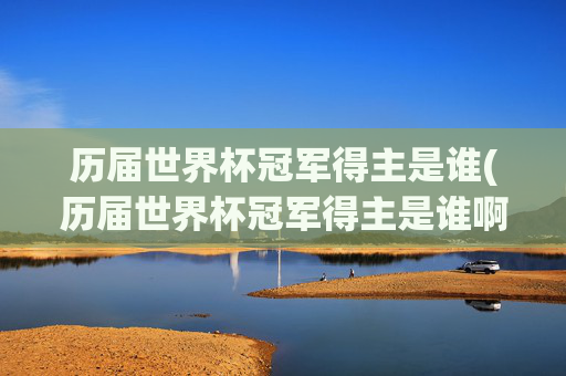 历届世界杯冠军得主是谁(历届世界杯冠军得主是谁啊)