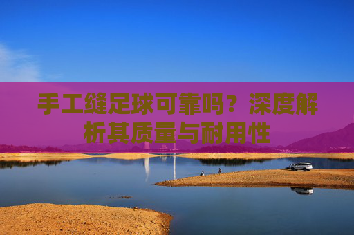 手工缝足球可靠吗?深度解析其质量与耐用性