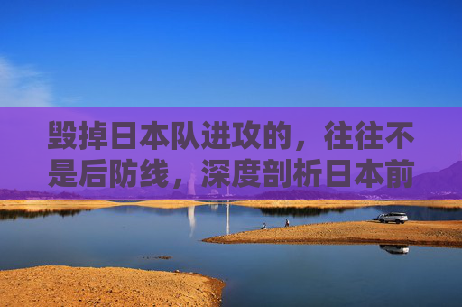 毁掉日本队进攻的,往往不是后防线,深度剖析日本前锋不行的困局