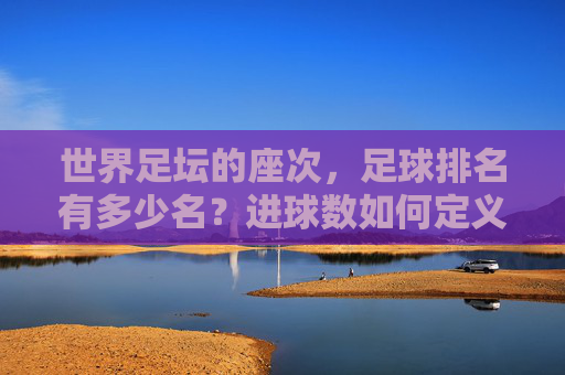 世界足坛的座次,足球排名有多少名?进球数如何定义传奇?
