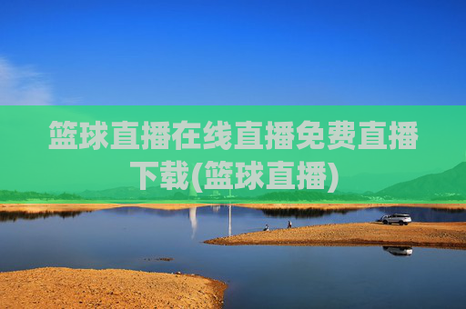 篮球直播在线直播免费直播下载(篮球直播)