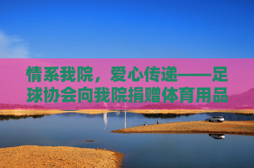 情系我院,爱心传递——足球协会向我院捐赠体育用品