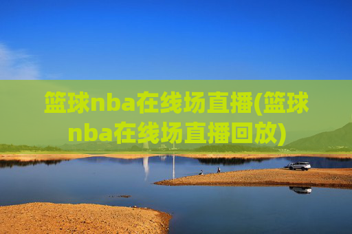 篮球nba在线场直播(篮球nba在线场直播回放)