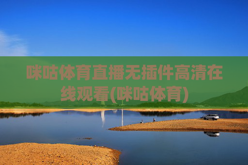 咪咕体育直播无插件高清在线观看(咪咕体育)