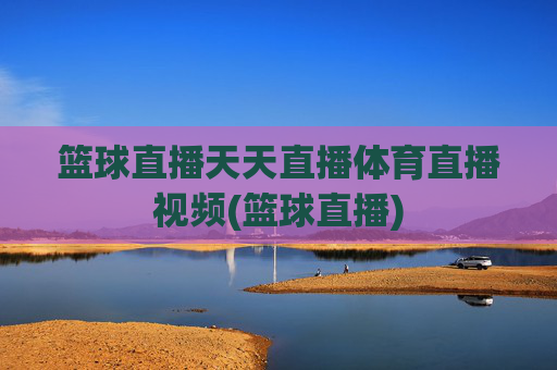 篮球直播天天直播体育直播视频(篮球直播)