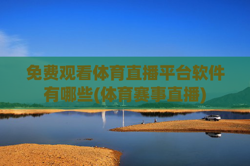 免费观看体育直播平台软件有哪些(体育赛事直播)