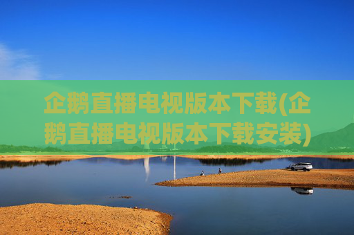 企鹅直播电视版本下载(企鹅直播电视版本下载安装)