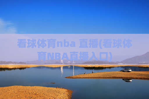看球体育nba 直播(看球体育NBA直播入口)