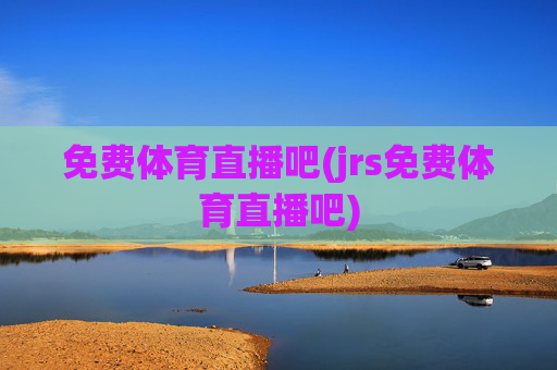 免费体育直播吧(jrs免费体育直播吧)