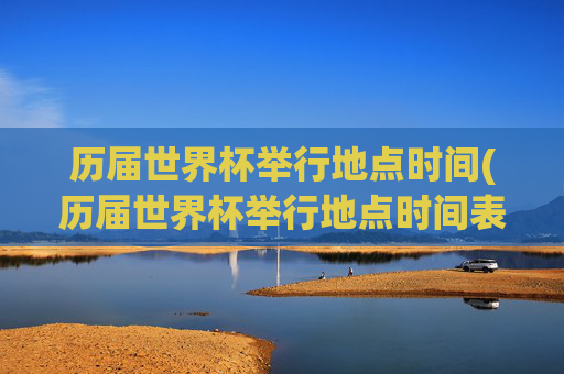 历届世界杯举行地点时间(历届世界杯举行地点时间表)