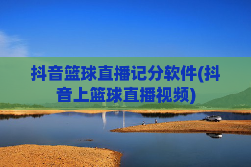 抖音篮球直播记分软件(抖音上篮球直播视频)