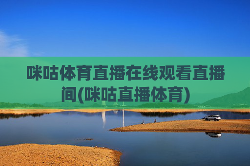 咪咕体育直播在线观看直播间(咪咕直播体育)