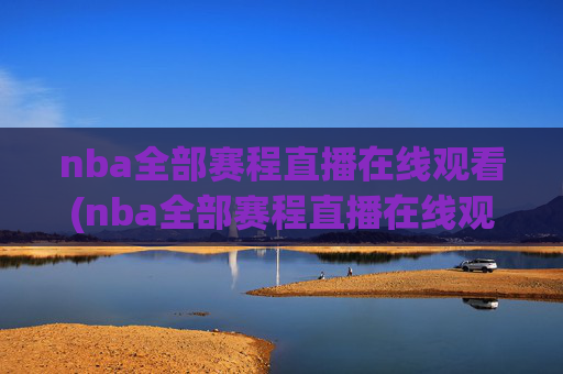nba全部赛程直播在线观看(nba全部赛程直播在线观看免费)