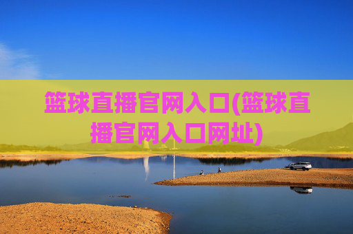 篮球直播官网入口(篮球直播官网入口网址)