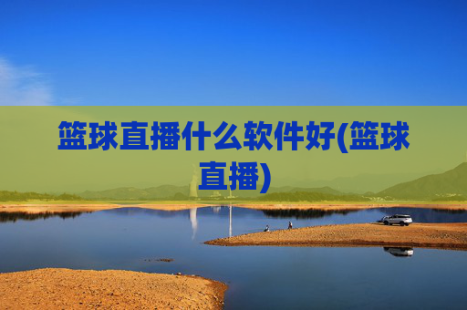 篮球直播什么软件好(篮球直播)