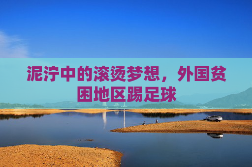 泥泞中的滚烫梦想,外国贫困地区踢足球