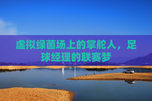 虚拟绿茵场上的掌舵人,足球经理的联赛梦