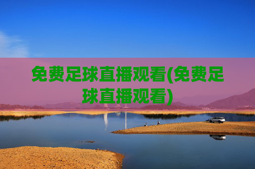 免费足球直播观看(免费足球直播观看)