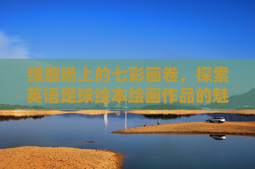 绿茵场上的七彩画卷,探索英语足球绘本绘画作品的魅力