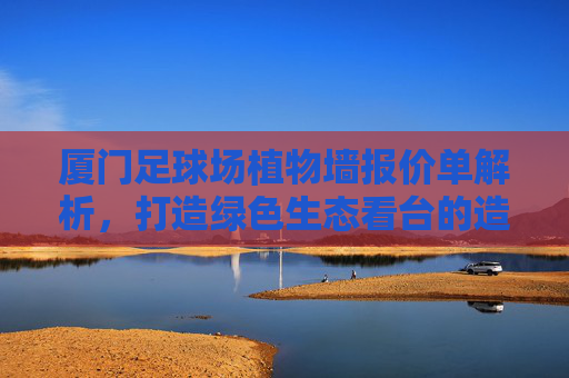 厦门足球场植物墙报价单解析,打造绿色生态看台的造价与方案